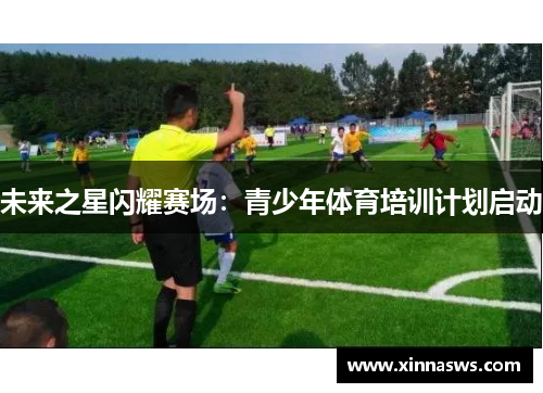 未来之星闪耀赛场：青少年体育培训计划启动